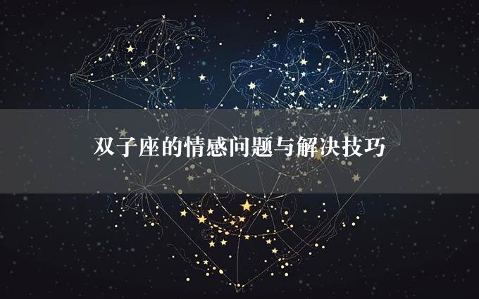 双子座的情感问题与解决技巧