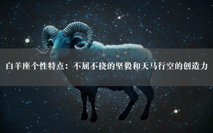 白羊座个性特点：不屈不挠的坚毅和天马行空的创造力
