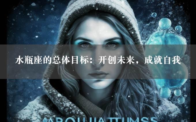 水瓶座的总体目标：开创未来，成就自我