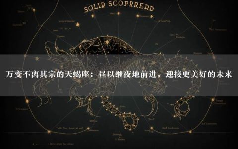 万变不离其宗的天蝎座：昼以继夜地前进，迎接更美好的未来