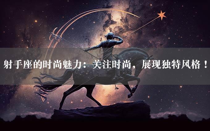 射手座的时尚魅力：关注时尚，展现独特风格！