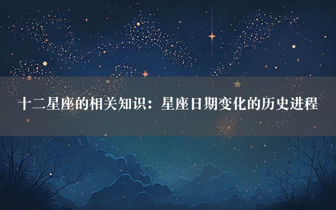 十二星座的相关知识：星座日期变化的历史进程