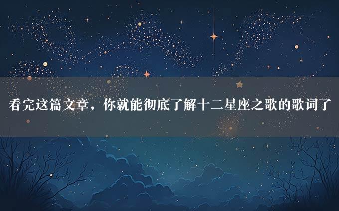 看完这篇文章，你就能彻底了解十二星座之歌的歌词了