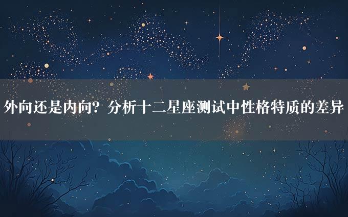 外向还是内向？分析十二星座测试中性格特质的差异