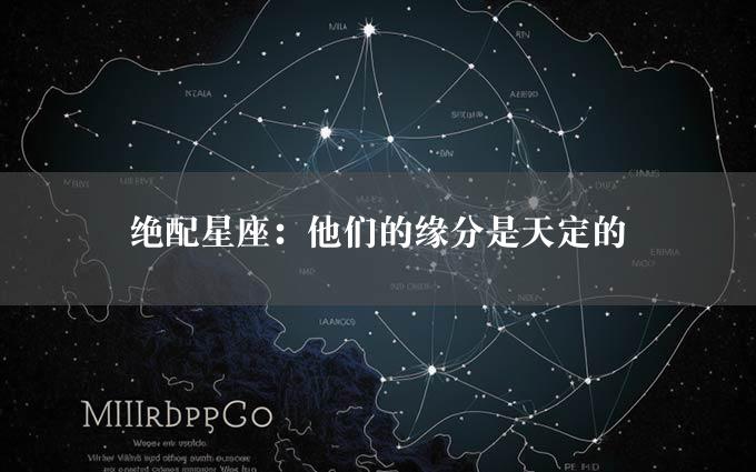 绝配星座：他们的缘分是天定的