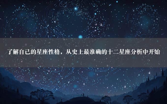 了解自己的星座性格，从史上最准确的十二星座分析中开始