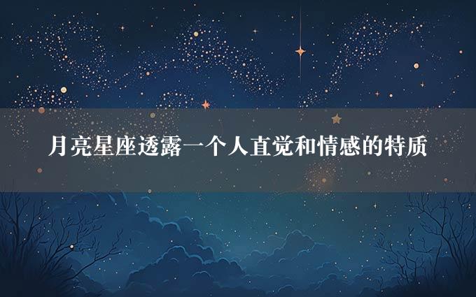 月亮星座透露一个人直觉和情感的特质