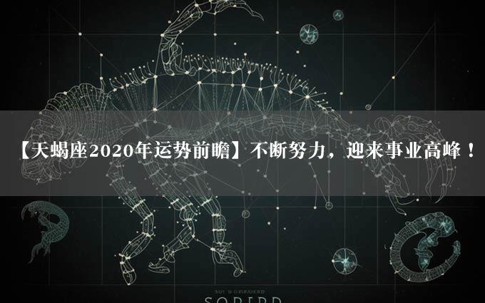 【天蝎座2020年运势前瞻】不断努力，迎来事业高峰！