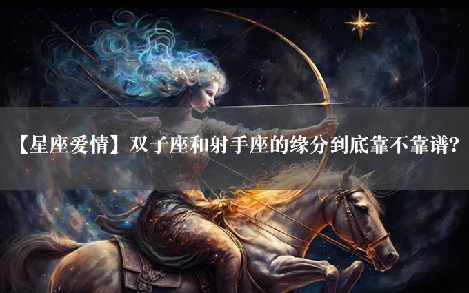 【星座爱情】双子座和射手座的缘分到底靠不靠谱？