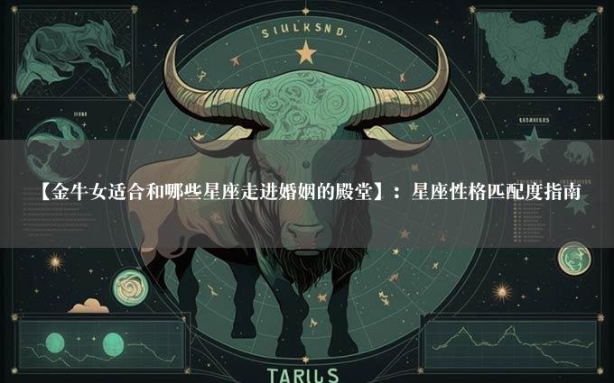 【金牛女适合和哪些星座走进婚姻的殿堂】：星座性格匹配度指南