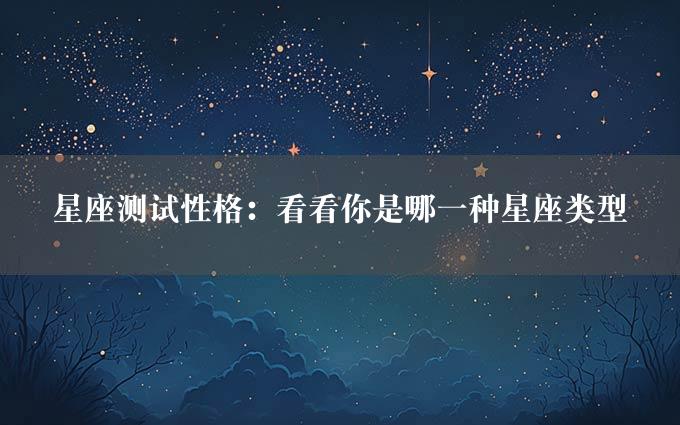 星座测试性格：看看你是哪一种星座类型