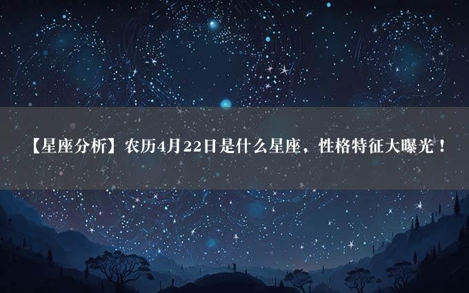 【星座分析】农历4月22日是什么星座，性格特征大曝光！