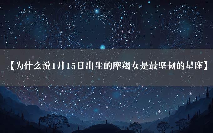 【为什么说1月15日出生的摩羯女是最坚韧的星座】