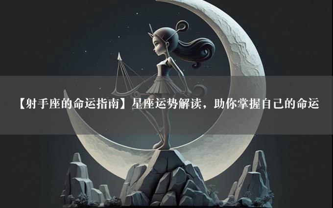 【射手座的命运指南】星座运势解读，助你掌握自己的命运