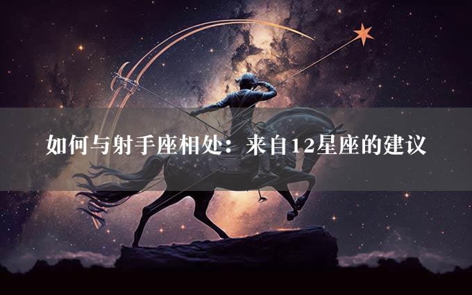 如何与射手座相处：来自12星座的建议