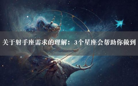 关于射手座需求的理解：3个星座会帮助你做到