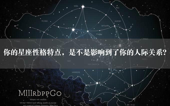 你的星座性格特点，是不是影响到了你的人际关系？