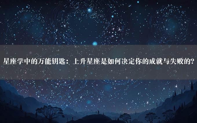 星座学中的万能钥匙：上升星座是如何决定你的成就与失败的？