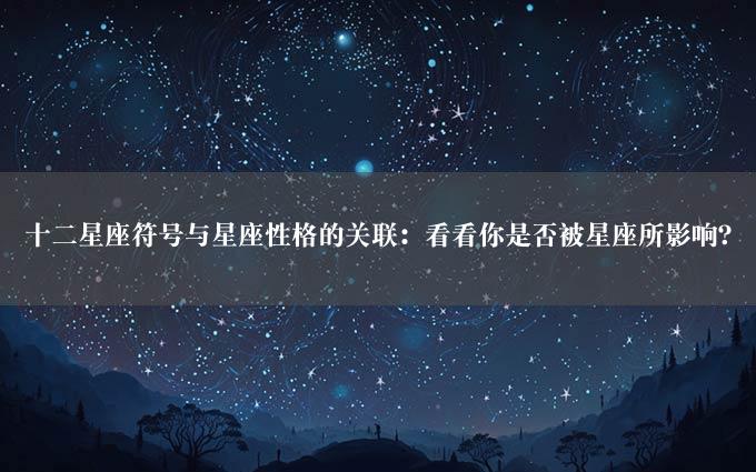 十二星座符号与星座性格的关联：看看你是否被星座所影响？