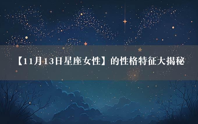 【11月13日星座女性】的性格特征大揭秘