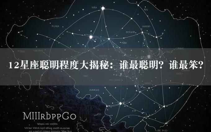 12星座聪明程度大揭秘：谁最聪明？谁最笨？