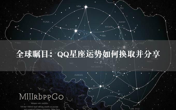全球瞩目：QQ星座运势如何换取并分享