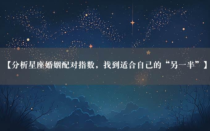 【分析星座婚姻配对指数，找到适合自己的“另一半”】