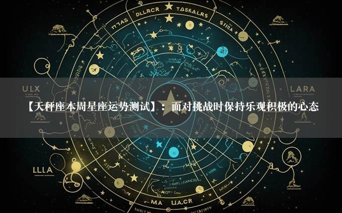 【天秤座本周星座运势测试】：面对挑战时保持乐观积极的心态