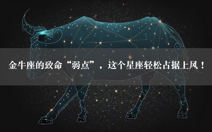 金牛座的致命“弱点”，这个星座轻松占据上风！