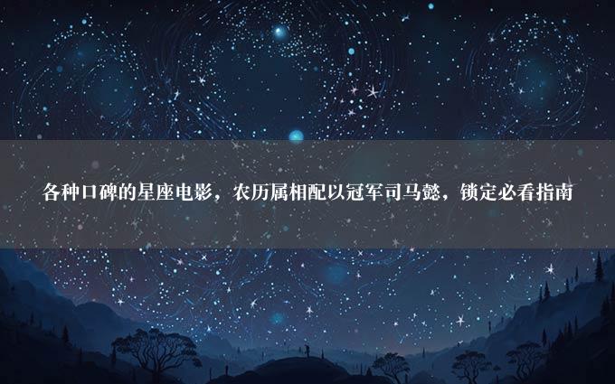 各种口碑的星座电影，农历属相配以冠军司马懿，锁定必看指南