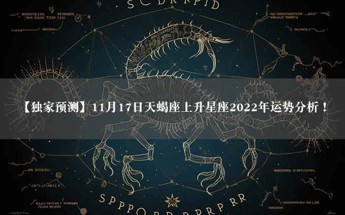 【独家预测】11月17日天蝎座上升星座2022年运势分析！