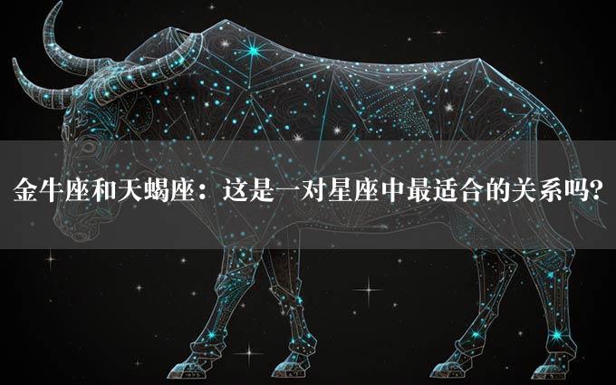 金牛座和天蝎座：这是一对星座中最适合的关系吗？