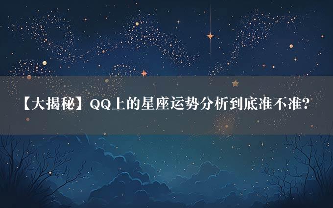 【大揭秘】QQ上的星座运势分析到底准不准？