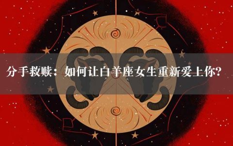 分手救赎：如何让白羊座女生重新爱上你？