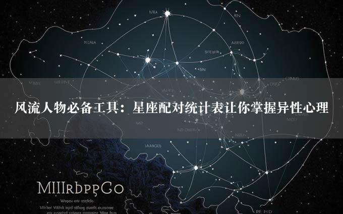 风流人物必备工具：星座配对统计表让你掌握异性心理