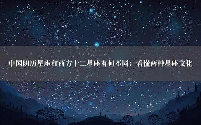 中国阴历星座和西方十二星座有何不同：看懂两种星座文化