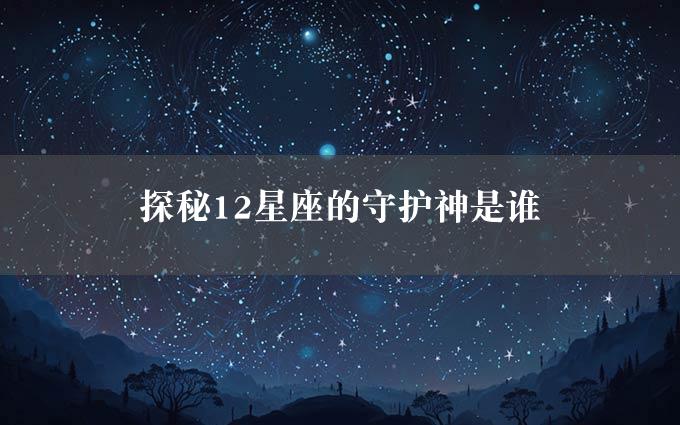 探秘12星座的守护神是谁