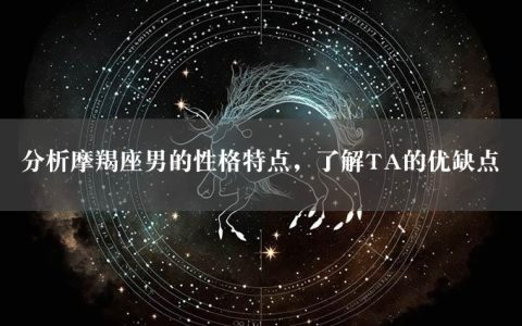 分析摩羯座男的性格特点，了解TA的优缺点