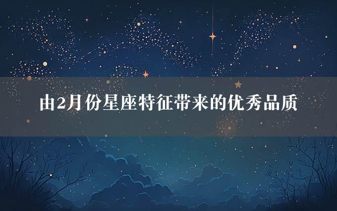 由2月份星座特征带来的优秀品质