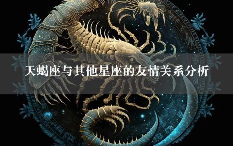 天蝎座与其他星座的友情关系分析