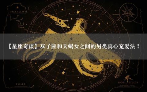 【星座奇谈】双子座和天蝎女之间的另类真心宠爱法！