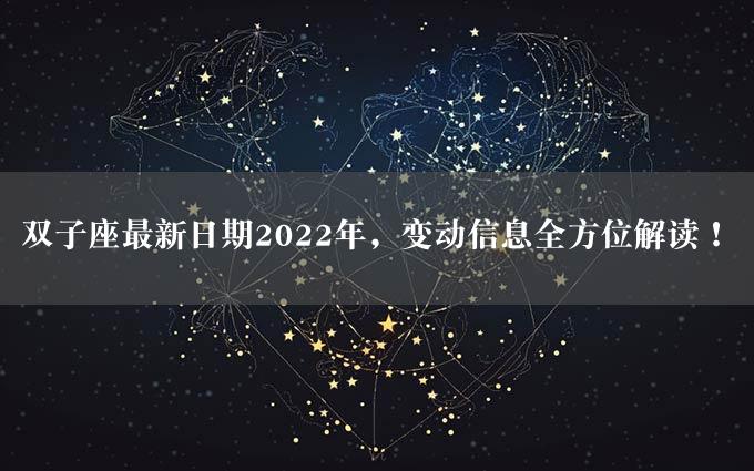 双子座最新日期2022年，变动信息全方位解读！