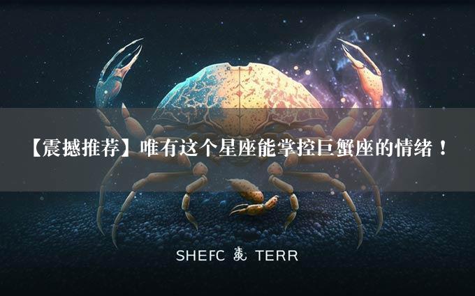 【震撼推荐】唯有这个星座能掌控巨蟹座的情绪！