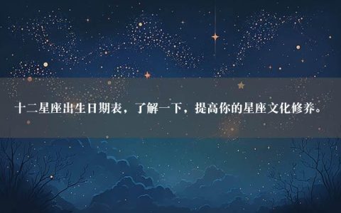 十二星座出生日期表，了解一下，提高你的星座文化修养。