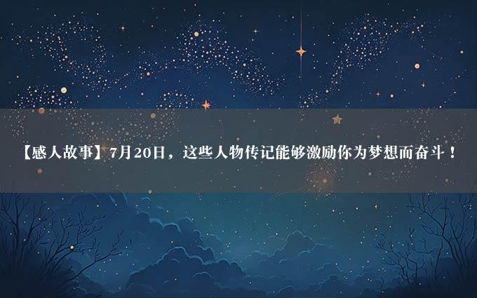 【感人故事】7月20日，这些人物传记能够激励你为梦想而奋斗！