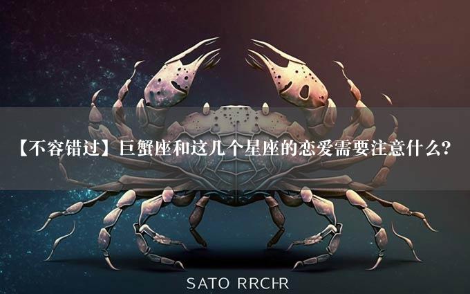 【不容错过】巨蟹座和这几个星座的恋爱需要注意什么？