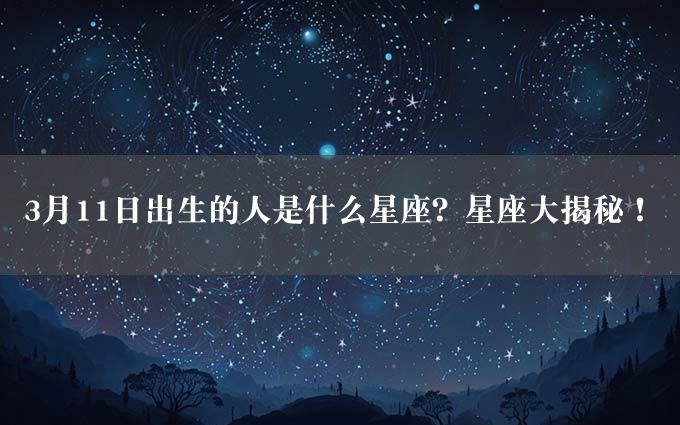 3月11日出生的人是什么星座？星座大揭秘！