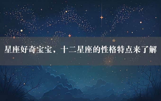 星座好奇宝宝，十二星座的性格特点来了解