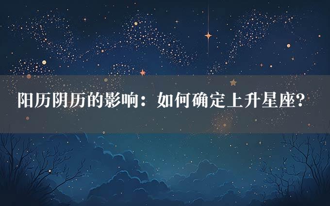 阳历阴历的影响：如何确定上升星座？