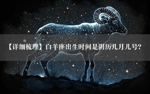 【详细梳理】白羊座出生时间是阴历几月几号？